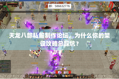 天龙八部私服制作论坛，为什么你的架设攻略总踩坑？