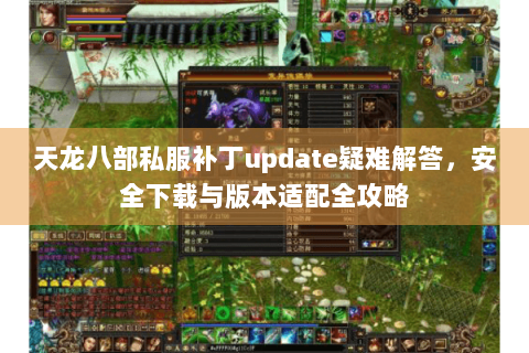 天龙八部私服补丁update疑难解答，安全下载与版本适配全攻略