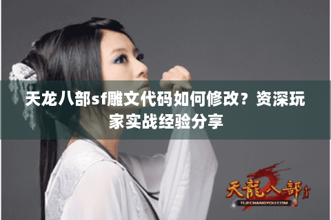 天龙八部sf雕文代码如何修改？资深玩家实战经验分享
