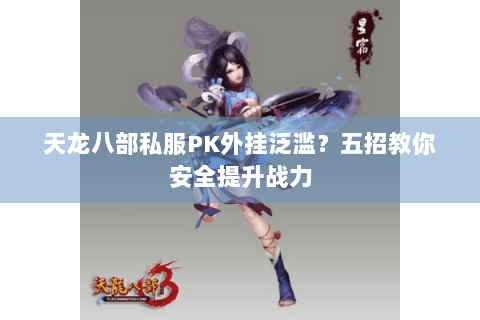 天龙八部私服PK外挂泛滥？五招教你安全提升战力