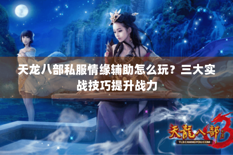 天龙八部私服情缘辅助怎么玩？三大实战技巧提升战力