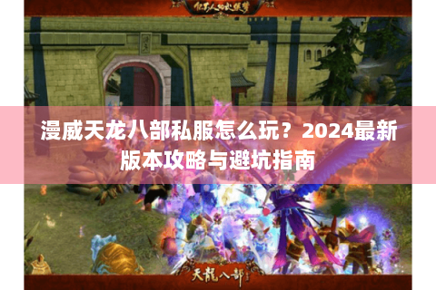 漫威天龙八部私服怎么玩？2024最新版本攻略与避坑指南