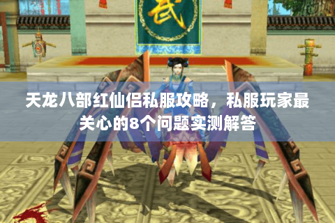 天龙八部红仙侣私服攻略，私服玩家最关心的8个问题实测解答