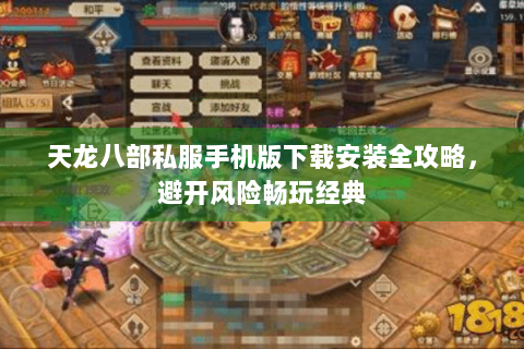 天龙八部私服手机版下载安装全攻略，避开风险畅玩经典