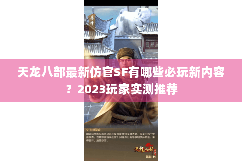天龙八部最新仿官SF有哪些必玩新内容？2023玩家实测推荐