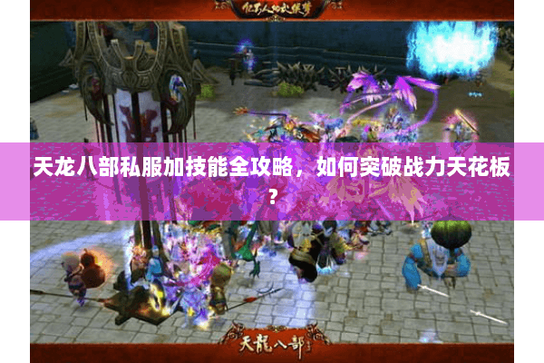 天龙八部私服加技能全攻略，如何突破战力天花板？