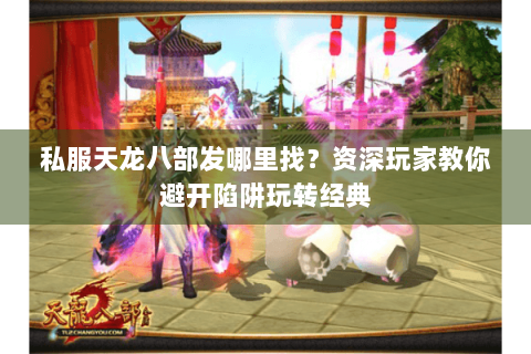 私服天龙八部发哪里找？资深玩家教你避开陷阱玩转经典
