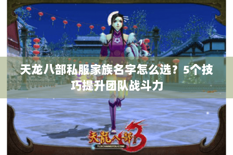 天龙八部私服家族名字怎么选？5个技巧提升团队战斗力