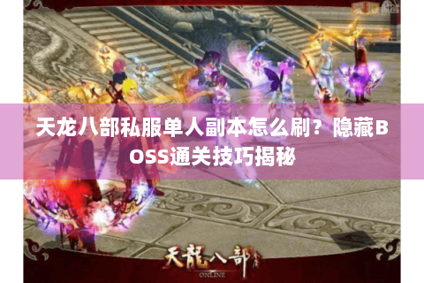 天龙八部私服单人副本怎么刷？隐藏BOSS通关技巧揭秘