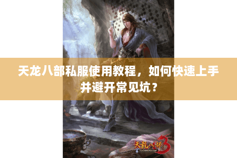 天龙八部私服使用教程，如何快速上手并避开常见坑？