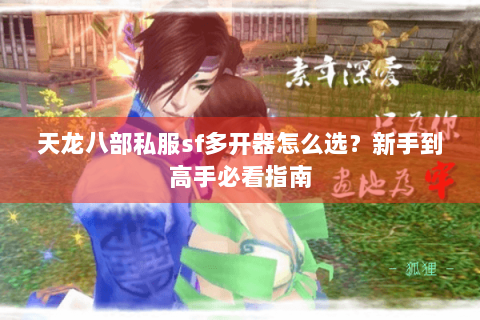 天龙八部私服sf多开器怎么选？新手到高手必看指南