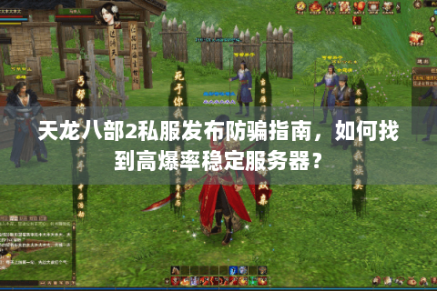 天龙八部2私服发布防骗指南，如何找到高爆率稳定服务器？