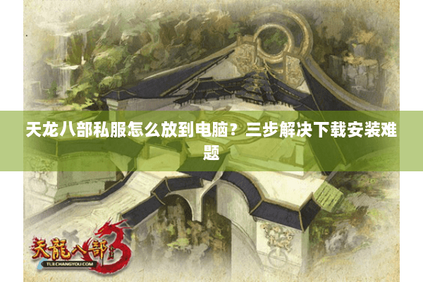 天龙八部私服怎么放到电脑？三步解决下载安装难题