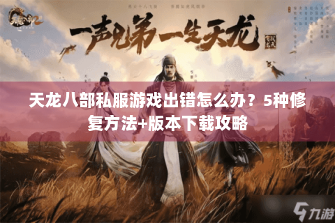 天龙八部私服游戏出错怎么办？5种修复方法+版本下载攻略