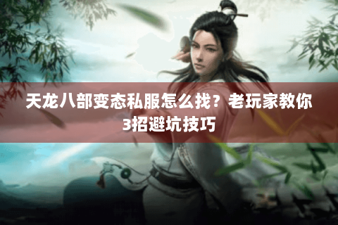 天龙八部变态私服怎么找？老玩家教你3招避坑技巧