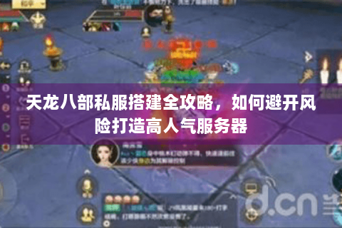 天龙八部私服搭建全攻略，如何避开风险打造高人气服务器