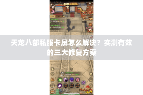 天龙八部私服卡屏怎么解决？实测有效的三大修复方案
