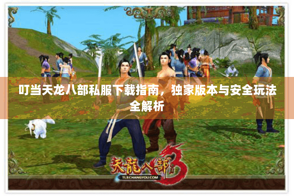 叮当天龙八部私服下载指南，独家版本与安全玩法全解析