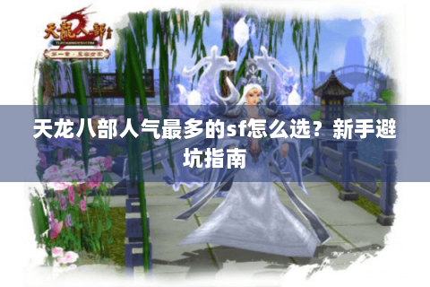 天龙八部人气最多的sf怎么选？新手避坑指南