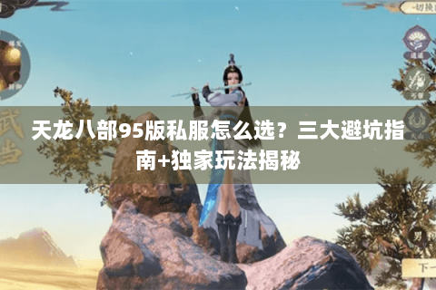 天龙八部95版私服怎么选？三大避坑指南+独家玩法揭秘