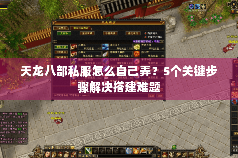 天龙八部私服怎么自己弄？5个关键步骤解决搭建难题