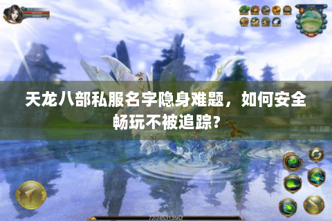 天龙八部私服名字隐身难题，如何安全畅玩不被追踪？