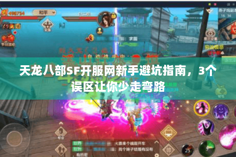 天龙八部SF开服网新手避坑指南，3个误区让你少走弯路