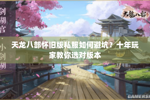 天龙八部怀旧版私服如何避坑？十年玩家教你选对版本