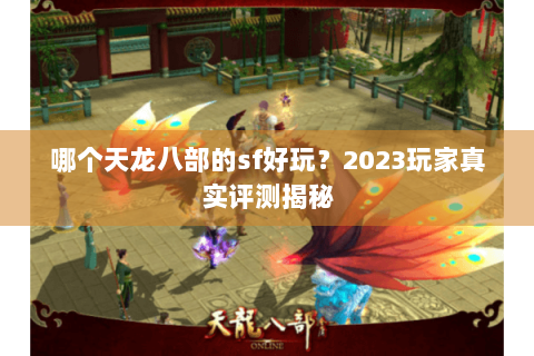 哪个天龙八部的sf好玩？2023玩家真实评测揭秘