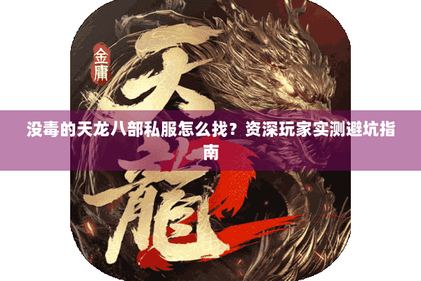 没毒的天龙八部私服怎么找？资深玩家实测避坑指南