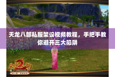 天龙八部私服架设视频教程，手把手教你避开三大陷阱