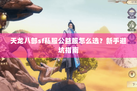 天龙八部sf私服公益服怎么选？新手避坑指南
