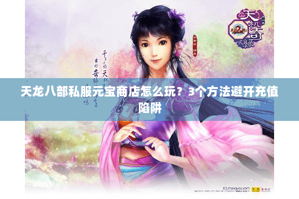 天龙八部私服元宝商店怎么玩？3个方法避开充值陷阱