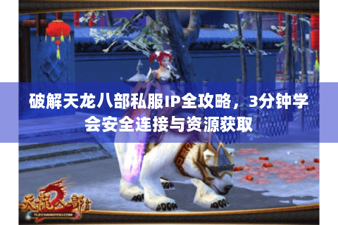 破解天龙八部私服IP全攻略，3分钟学会安全连接与资源获取