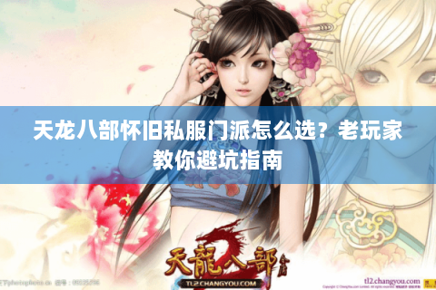 天龙八部怀旧私服门派怎么选？老玩家教你避坑指南