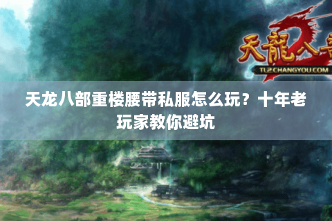 天龙八部重楼腰带私服怎么玩？十年老玩家教你避坑