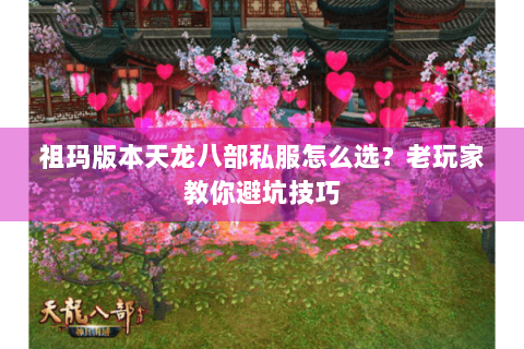 祖玛版本天龙八部私服怎么选？老玩家教你避坑技巧