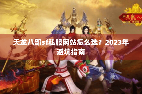 天龙八部sf私服网站怎么选？2023年避坑指南