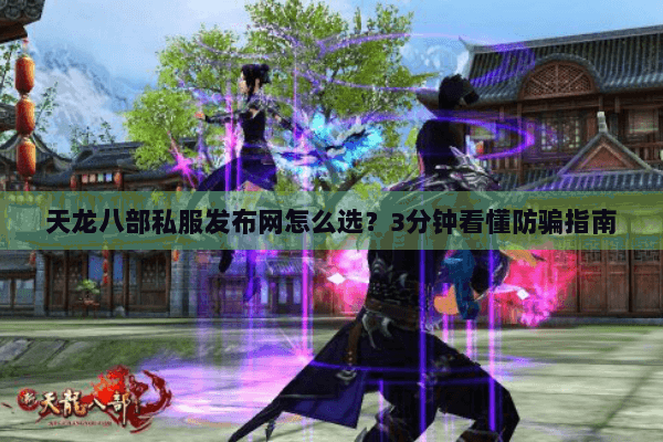 天龙八部私服发布网怎么选？3分钟看懂防骗指南