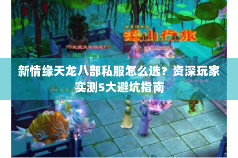 新情缘天龙八部私服怎么选？资深玩家实测5大避坑指南