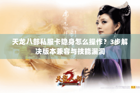 天龙八部私服卡隐身怎么操作？3步解决版本兼容与技能漏洞