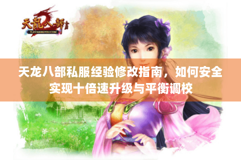 天龙八部私服经验修改指南，如何安全实现十倍速升级与平衡调校