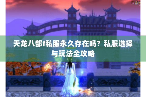 天龙八部f私服永久存在吗？私服选择与玩法全攻略