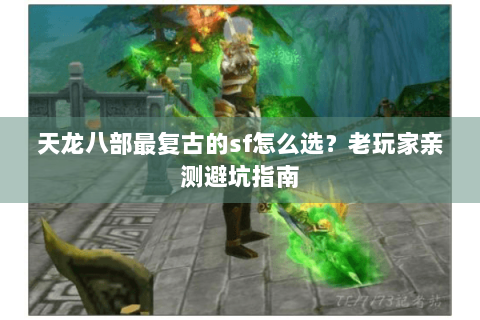 天龙八部最复古的sf怎么选？老玩家亲测避坑指南