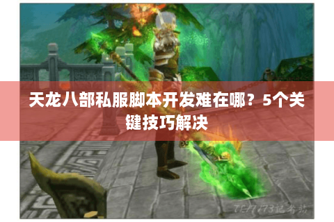 天龙八部私服脚本开发难在哪？5个关键技巧解决
