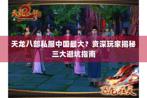 天龙八部私服中国最大？资深玩家揭秘三大避坑指南