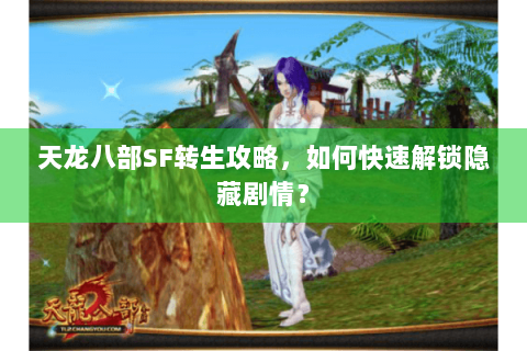 天龙八部SF转生攻略，如何快速解锁隐藏剧情？