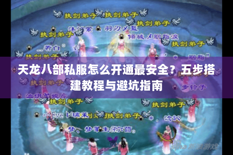 天龙八部私服怎么开通最安全？五步搭建教程与避坑指南