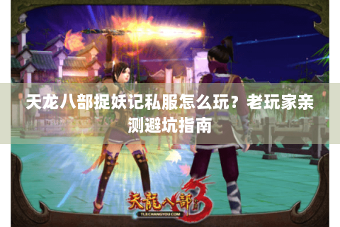 天龙八部捉妖记私服怎么玩？老玩家亲测避坑指南