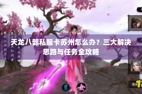 天龙八部私服卡苏州怎么办？三大解决思路与任务全攻略